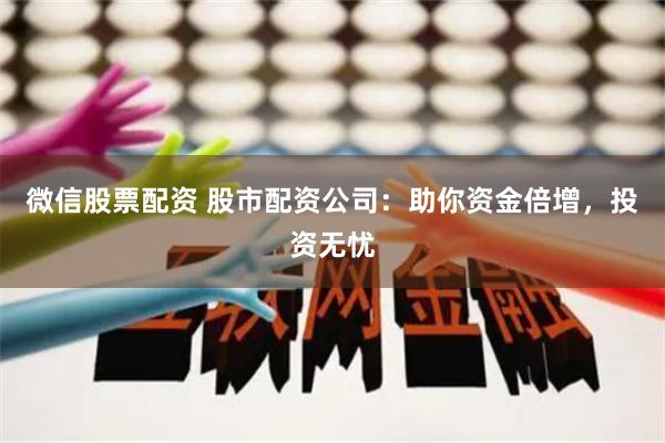 微信股票配资 股市配资公司：助你资金倍增，投资无忧