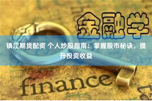 镇江期货配资 个人炒股指南：掌握股市秘诀，提升投资收益