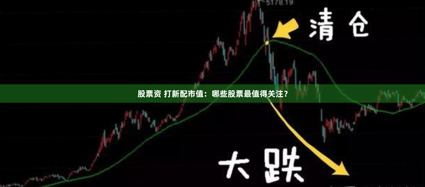 股票资 打新配市值：哪些股票最值得关注？