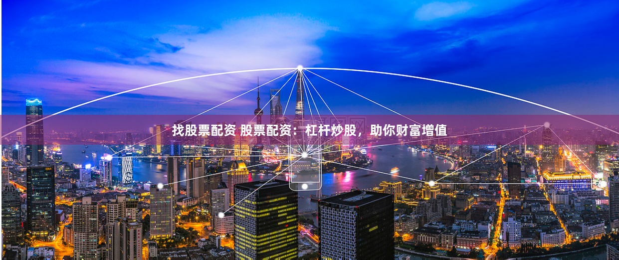 找股票配资 股票配资：杠杆炒股，助你财富增值