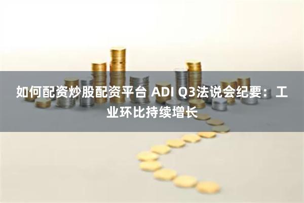如何配资炒股配资平台 ADI Q3法说会纪要：工业环比持续增长