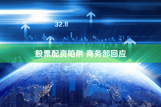 股票配资陷阱 商务部回应