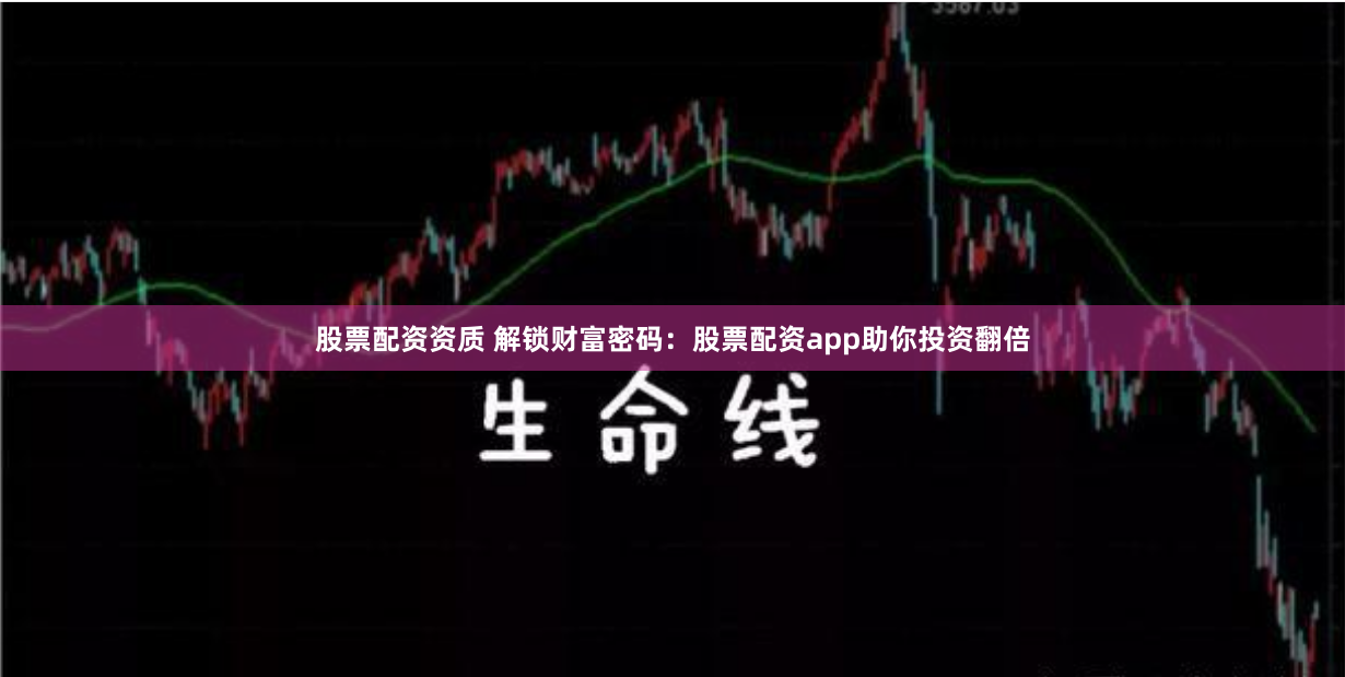 股票配资资质 解锁财富密码：股票配资app助你投资翻倍
