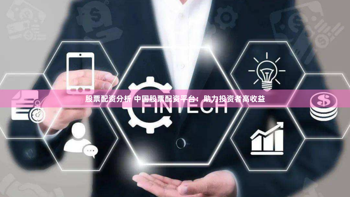 股票配资分析 中国股票配资平台：助力投资者高收益