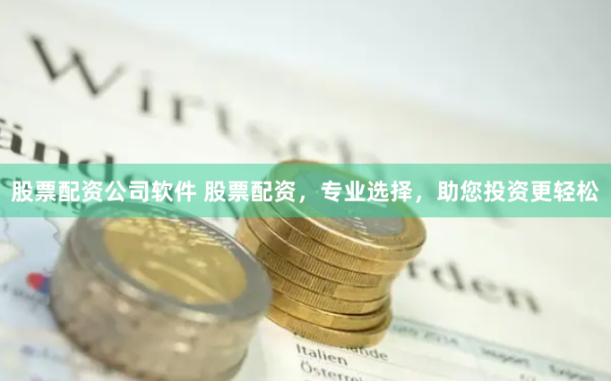 股票配资公司软件 股票配资，专业选择，助您投资更轻松