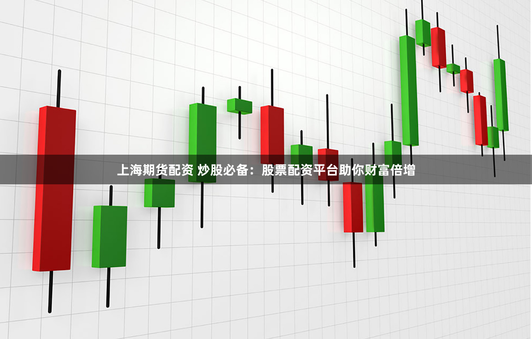 上海期货配资 炒股必备：股票配资平台助你财富倍增