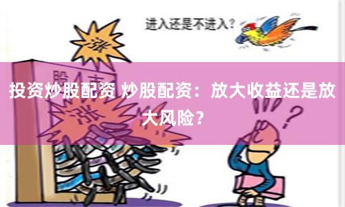 投资炒股配资 炒股配资：放大收益还是放大风险？