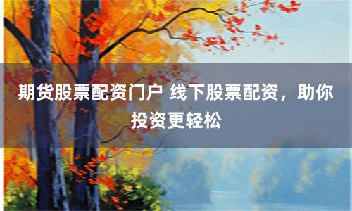 期货股票配资门户 线下股票配资，助你投资更轻松