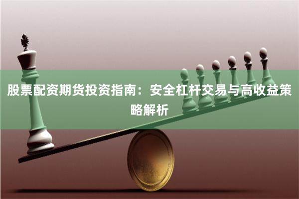 股票配资期货投资指南：安全杠杆交易与高收益策略解析
