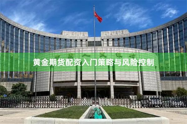 黄金期货配资入门策略与风险控制