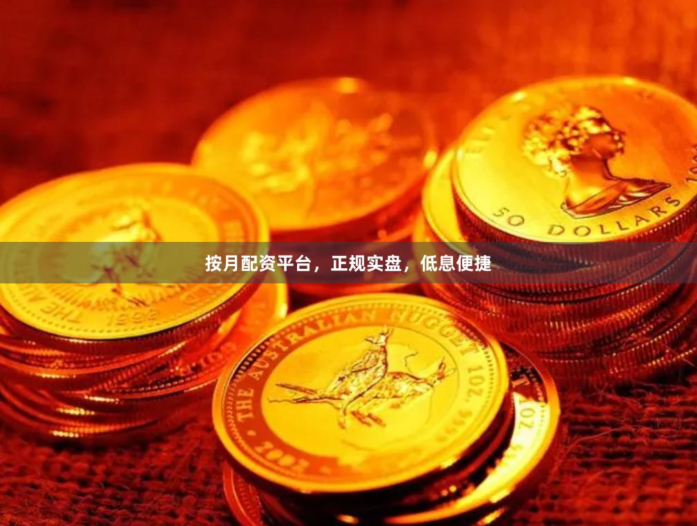按月配资平台，正规实盘，低息便捷