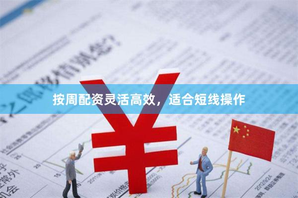 按周配资灵活高效，适合短线操作